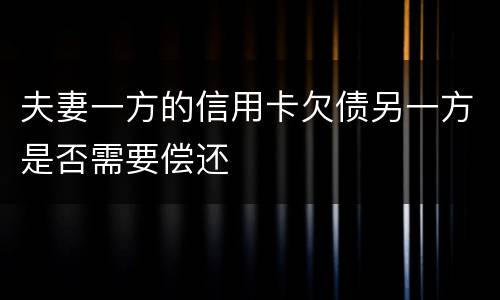 夫妻一方的信用卡欠债另一方是否需要偿还