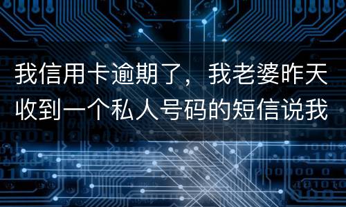 我信用卡逾期了，我老婆昨天收到一个私人号码的短信说我被起诉了，是真的被起诉了吗