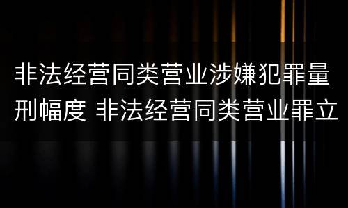 非法经营同类营业涉嫌犯罪量刑幅度 非法经营同类营业罪立案标准