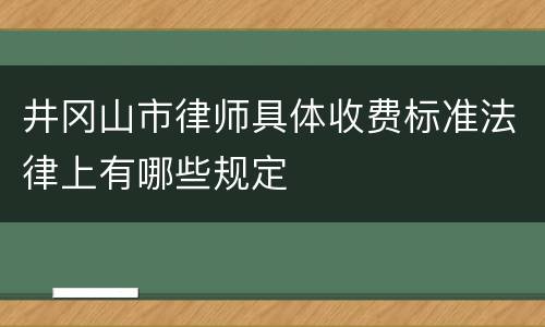 井冈山市律师具体收费标准法律上有哪些规定