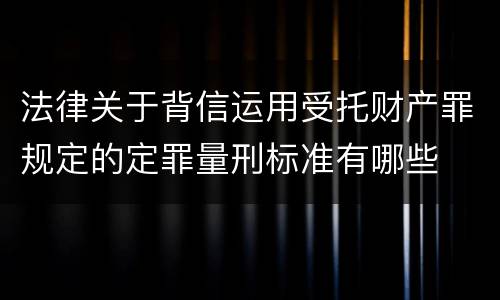 法律关于背信运用受托财产罪规定的定罪量刑标准有哪些