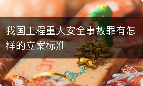 我国工程重大安全事故罪有怎样的立案标准