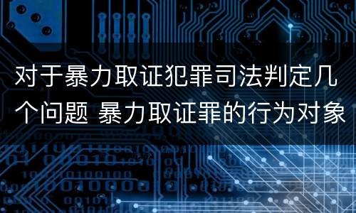 对于暴力取证犯罪司法判定几个问题 暴力取证罪的行为对象是
