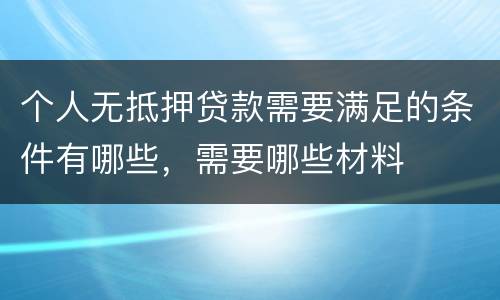 个人无抵押贷款需要满足的条件有哪些，需要哪些材料