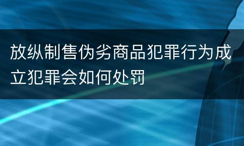 放纵制售伪劣商品犯罪行为成立犯罪会如何处罚