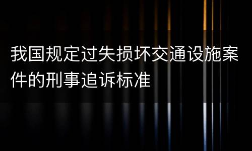 我国规定过失损坏交通设施案件的刑事追诉标准