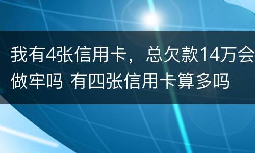 我有4张信用卡，总欠款14万会做牢吗 有四张信用卡算多吗