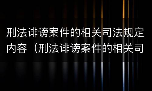 刑法诽谤案件的相关司法规定内容（刑法诽谤案件的相关司法规定内容是什么）