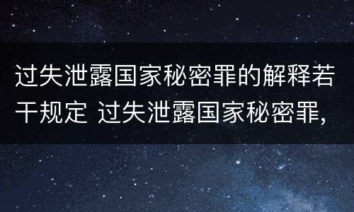 过失泄露国家秘密罪的解释若干规定 过失泄露国家秘密罪,涉嫌哪几种情形之一的,应予立案