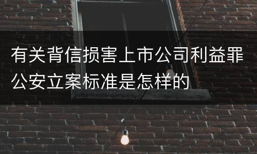 有关背信损害上市公司利益罪公安立案标准是怎样的