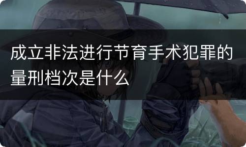 成立非法进行节育手术犯罪的量刑档次是什么
