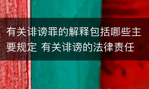 有关诽谤罪的解释包括哪些主要规定 有关诽谤的法律责任