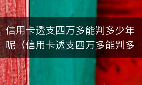 信用卡透支四万多能判多少年呢（信用卡透支四万多能判多少年呢怎么查）