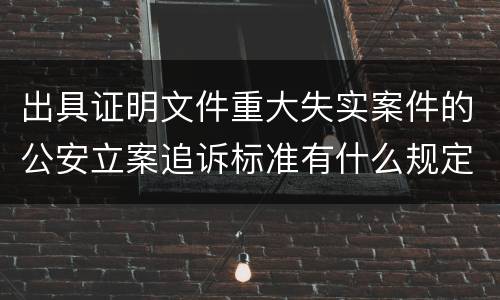 出具证明文件重大失实案件的公安立案追诉标准有什么规定