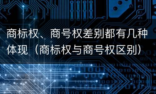 商标权、商号权差别都有几种体现（商标权与商号权区别）