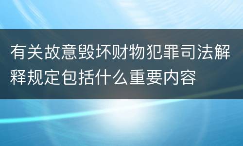有关故意毁坏财物犯罪司法解释规定包括什么重要内容