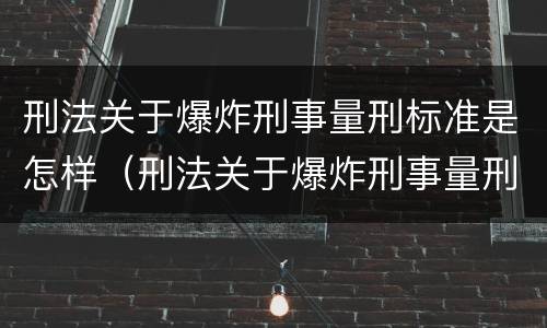 刑法关于爆炸刑事量刑标准是怎样（刑法关于爆炸刑事量刑标准是怎样的）