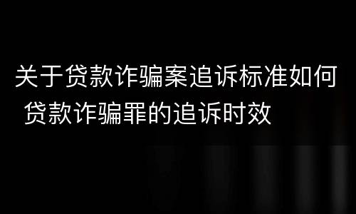 关于贷款诈骗案追诉标准如何 贷款诈骗罪的追诉时效