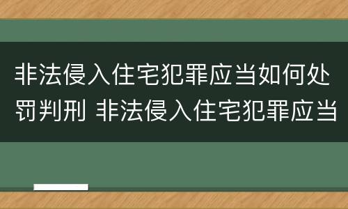 非法侵入住宅犯罪应当如何处罚判刑 非法侵入住宅犯罪应当如何处罚判刑案例