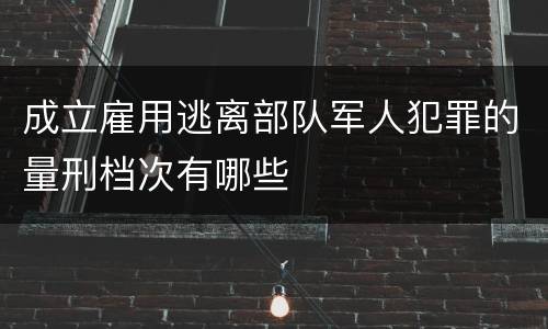 成立雇用逃离部队军人犯罪的量刑档次有哪些