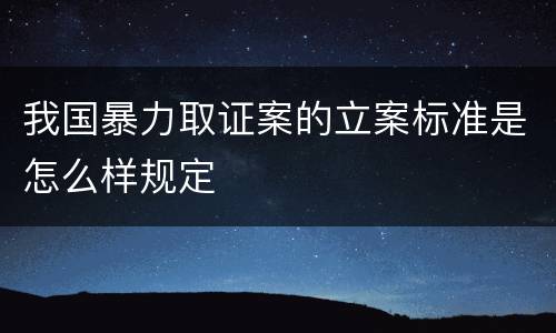 我国暴力取证案的立案标准是怎么样规定