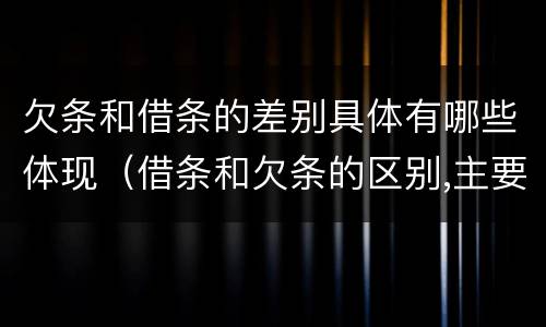 欠条和借条的差别具体有哪些体现（借条和欠条的区别,主要体现在哪些方面?）