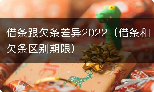 借条跟欠条差异2022（借条和欠条区别期限）