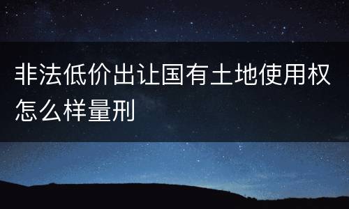 非法低价出让国有土地使用权怎么样量刑