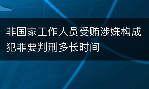非国家工作人员受贿涉嫌构成犯罪要判刑多长时间