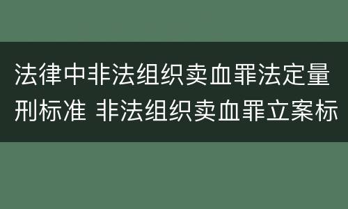 法律中非法组织卖血罪法定量刑标准 非法组织卖血罪立案标准