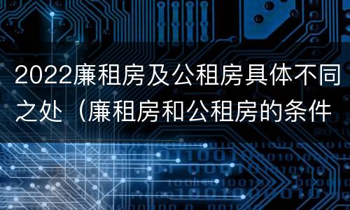 2022廉租房及公租房具体不同之处（廉租房和公租房的条件）