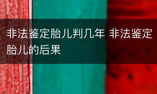 非法鉴定胎儿判几年 非法鉴定胎儿的后果