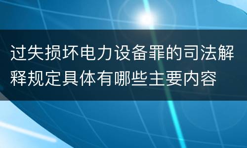 过失损坏电力设备罪的司法解释规定具体有哪些主要内容