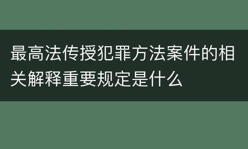 最高法传授犯罪方法案件的相关解释重要规定是什么
