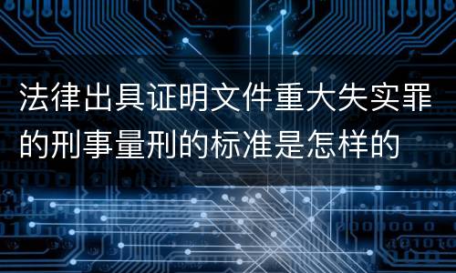 法律出具证明文件重大失实罪的刑事量刑的标准是怎样的