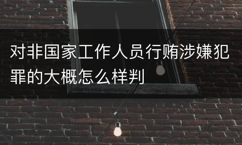 对非国家工作人员行贿涉嫌犯罪的大概怎么样判