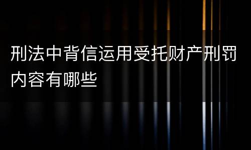 刑法中背信运用受托财产刑罚内容有哪些