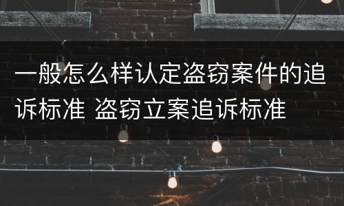 一般怎么样认定盗窃案件的追诉标准 盗窃立案追诉标准