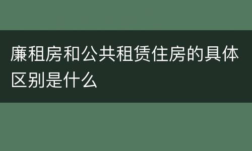 廉租房和公共租赁住房的具体区别是什么