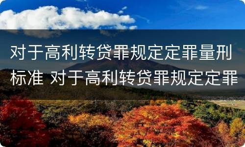 对于高利转贷罪规定定罪量刑标准 对于高利转贷罪规定定罪量刑标准是多少