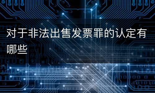 对于非法出售发票罪的认定有哪些