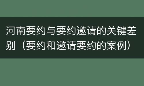 河南要约与要约邀请的关键差别（要约和邀请要约的案例）