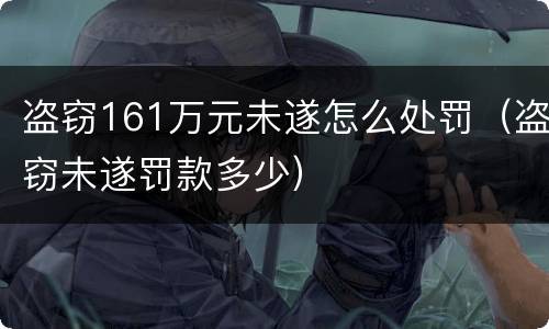 盗窃161万元未遂怎么处罚（盗窃未遂罚款多少）