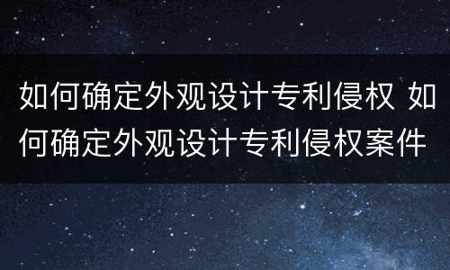 如何确定外观设计专利侵权 如何确定外观设计专利侵权案件