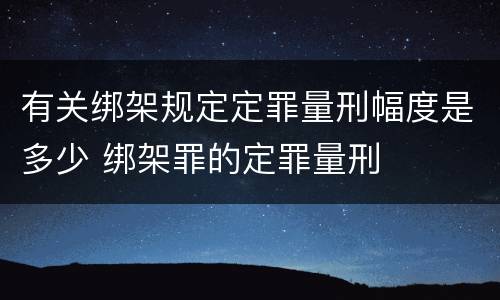 有关绑架规定定罪量刑幅度是多少 绑架罪的定罪量刑