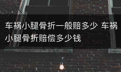 车祸小腿骨折一般赔多少 车祸小腿骨折赔偿多少钱