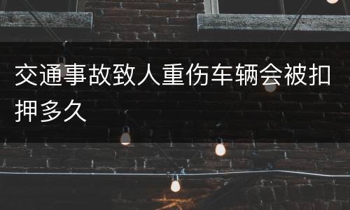 交通事故致人重伤车辆会被扣押多久