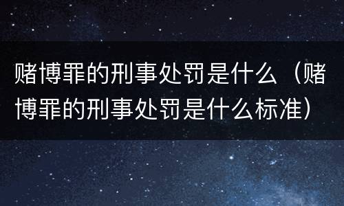 赌博罪的刑事处罚是什么（赌博罪的刑事处罚是什么标准）