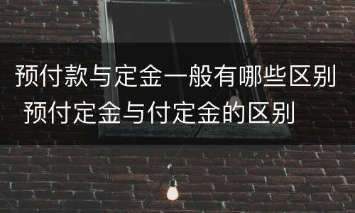 预付款与定金一般有哪些区别 预付定金与付定金的区别