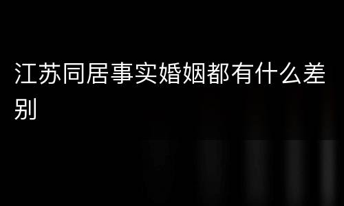 江苏同居事实婚姻都有什么差别